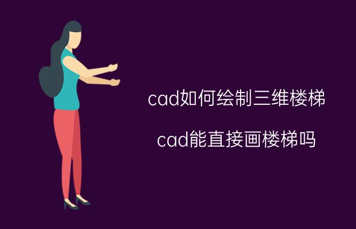 cad如何绘制三维楼梯 cad能直接画楼梯吗？